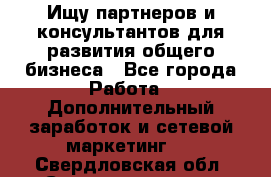 Ищу партнеров и консультантов для развития общего бизнеса - Все города Работа » Дополнительный заработок и сетевой маркетинг   . Свердловская обл.,Среднеуральск г.